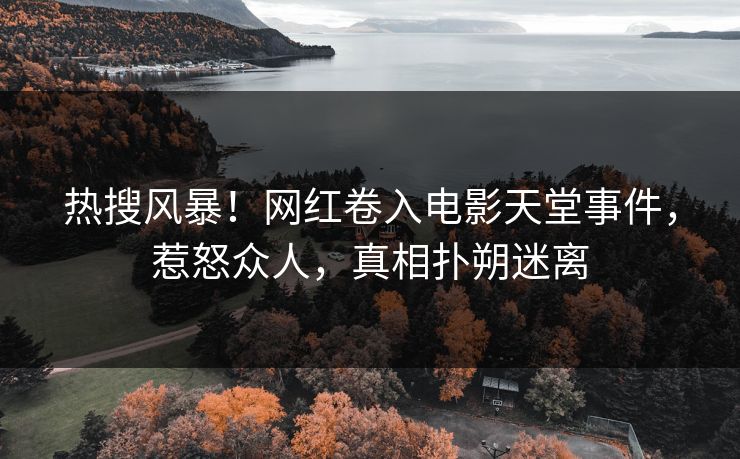 热搜风暴！网红卷入电影天堂事件，惹怒众人，真相扑朔迷离