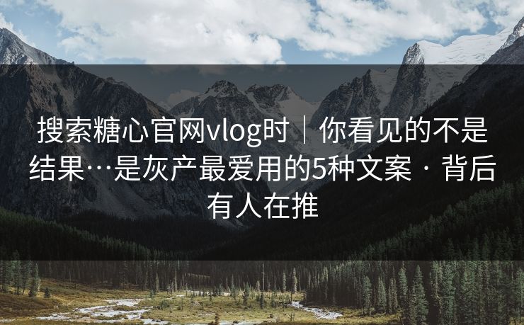 搜索糖心官网vlog时｜你看见的不是结果…是灰产最爱用的5种文案 · 背后有人在推